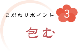 こだわりポイント3.包む